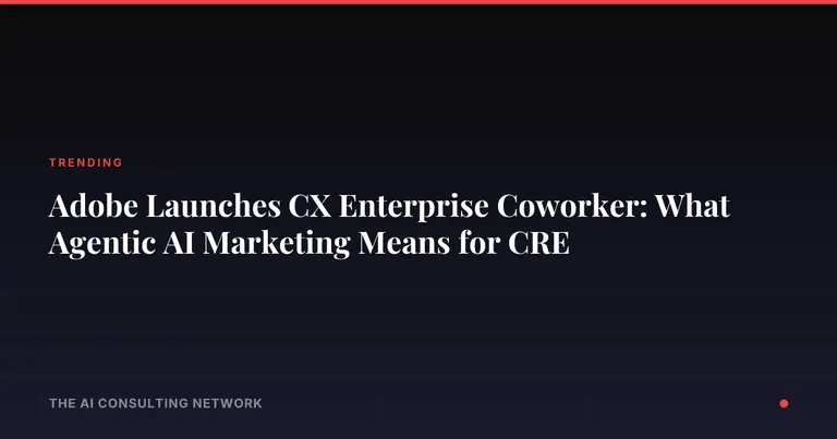 Adobe Launches CX Enterprise Coworker: What Agentic AI Marketing Means for CRE