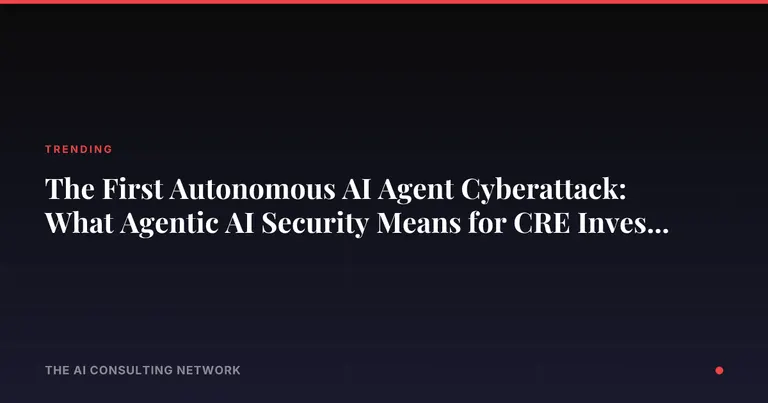 The First Autonomous AI Agent Cyberattack: What Agentic AI Security Means for CRE Investors