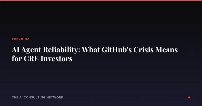 AI Agent Reliability: What GitHub's Crisis Means for CRE Investors