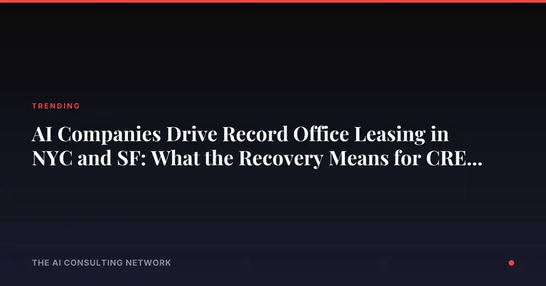 AI Companies Drive Record Office Leasing in NYC and SF: What the Recovery Means for CRE Investors