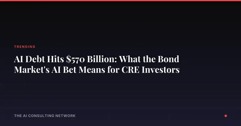 AI Debt Hits $570 Billion: What the Bond Market's AI Bet Means for CRE Investors