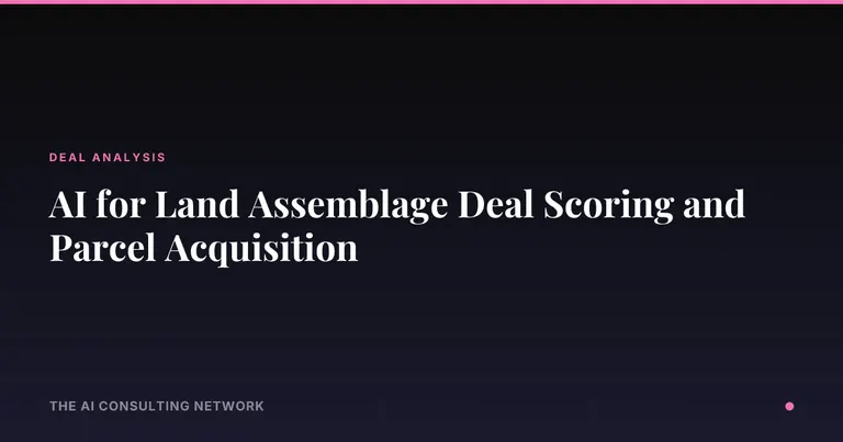 AI for Land Assemblage Deal Scoring and Parcel Acquisition