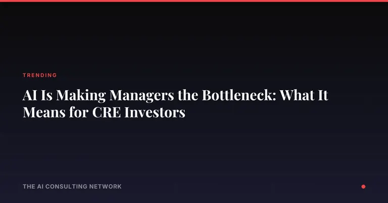 AI Is Making Managers the Bottleneck: What It Means for CRE Investors