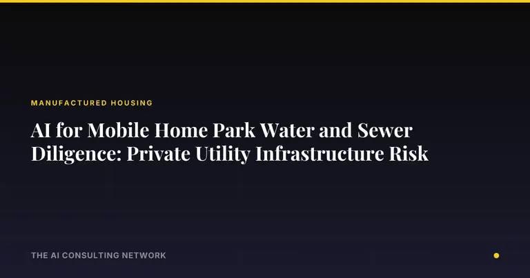 AI for Mobile Home Park Water and Sewer Diligence: Private Utility Infrastructure Risk