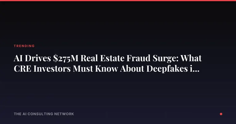 AI Drives $275M Real Estate Fraud Surge: What CRE Investors Must Know About Deepfakes in 2026