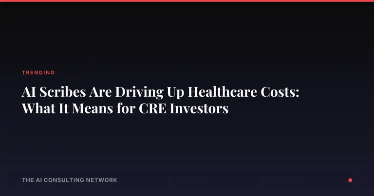 AI Scribes Are Driving Up Healthcare Costs: What It Means for CRE Investors