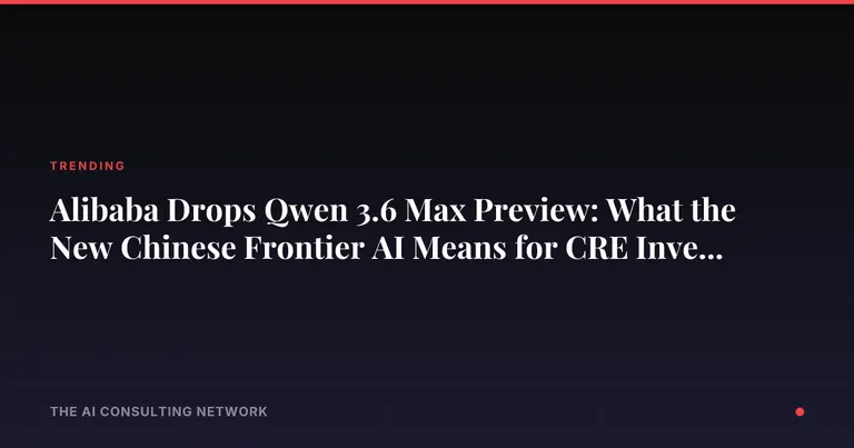 Alibaba Drops Qwen 3.6 Max Preview: What the New Chinese Frontier AI Means for CRE Investors