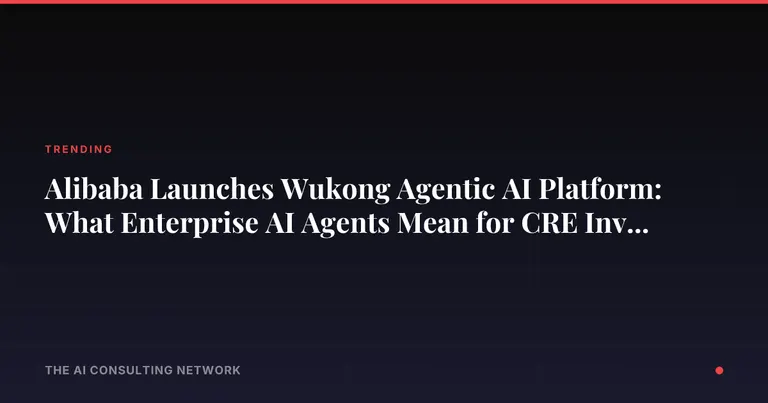 Alibaba Launches Wukong Agentic AI Platform: What Enterprise AI Agents Mean for CRE Investors