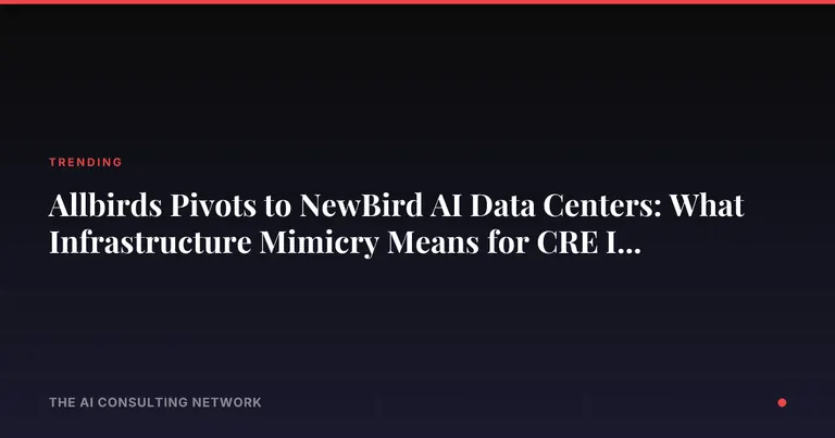 Allbirds Pivots to NewBird AI Data Centers: What Infrastructure Mimicry Means for CRE Investors
