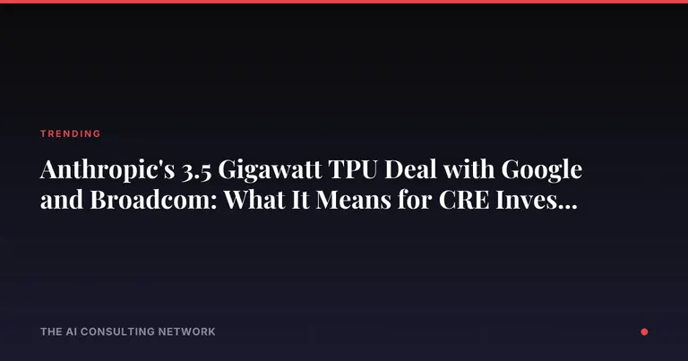 Anthropic's 3.5 Gigawatt TPU Deal with Google and Broadcom: What It Means for CRE Investors