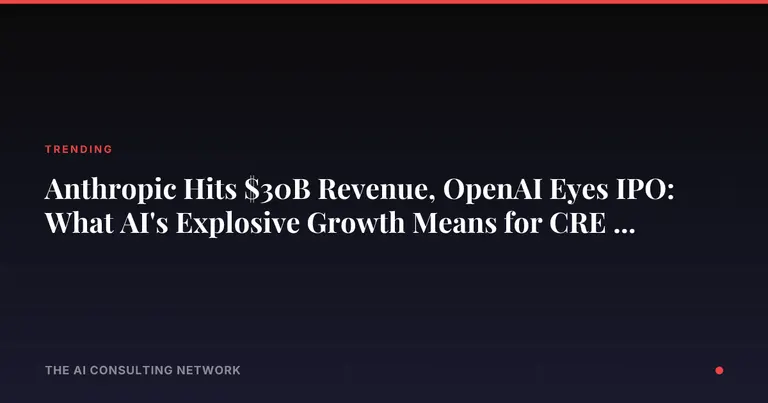 Anthropic Hits $30B Revenue, OpenAI Eyes IPO: What AI's Explosive Growth Means for CRE Investors