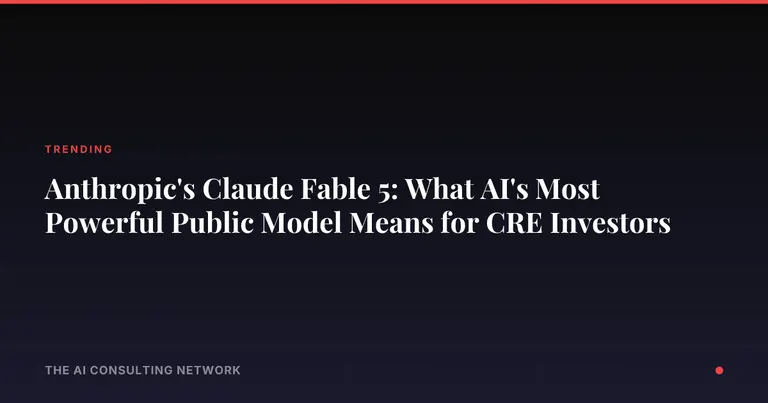 Anthropic's Claude Fable 5: What AI's Most Powerful Public Model Means for CRE Investors