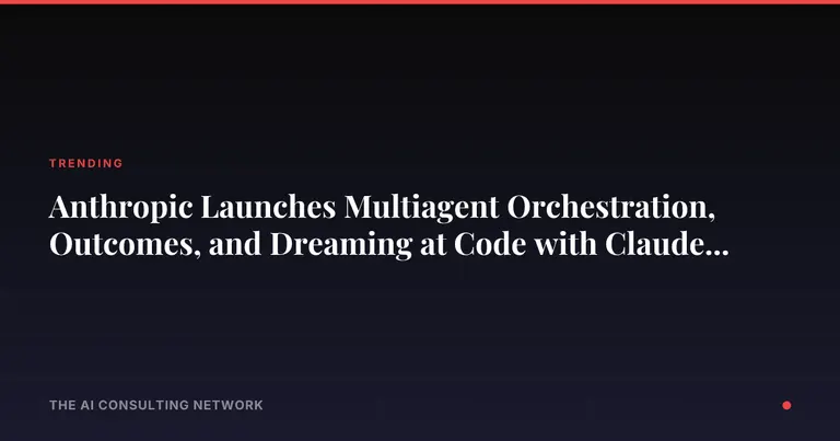 Anthropic Launches Multiagent Orchestration, Outcomes, and Dreaming at Code with Claude London: What These Agent Features Mean for CRE Firms