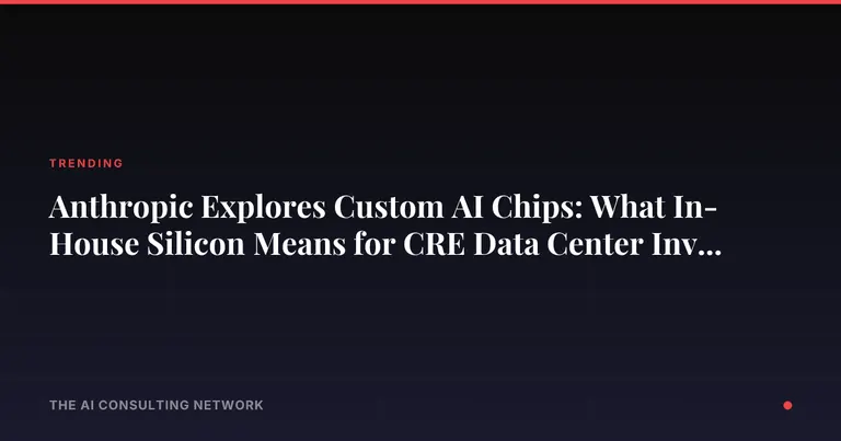 Anthropic Explores Custom AI Chips: What In-House Silicon Means for CRE Data Center Investors