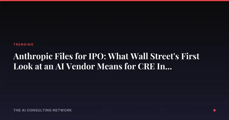 Anthropic Files for IPO: What Wall Street's First Look at an AI Vendor Means for CRE Investors