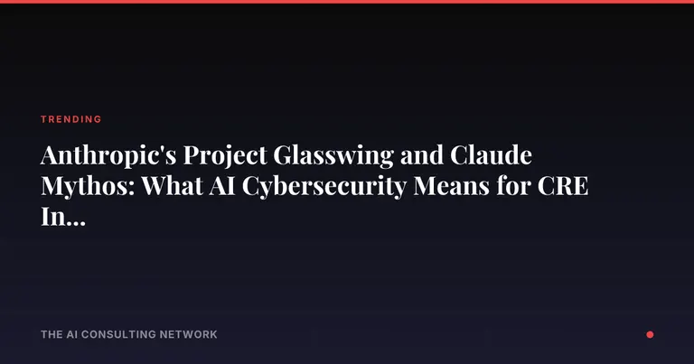 Anthropic's Project Glasswing and Claude Mythos: What AI Cybersecurity Means for CRE Investors in 2026