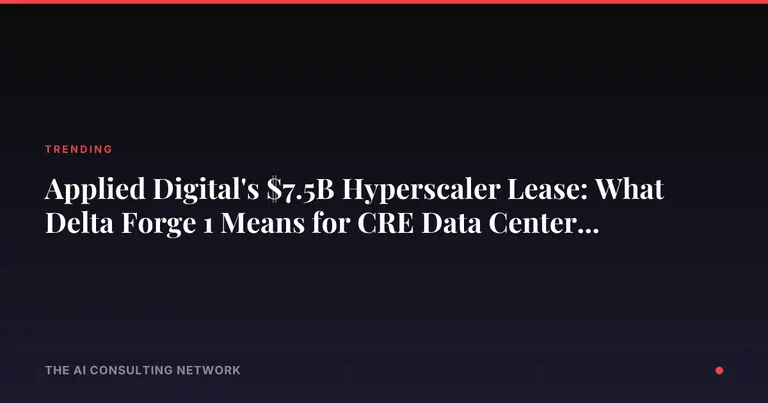 Applied Digital's $7.5B Hyperscaler Lease: What Delta Forge 1 Means for CRE Data Center Investors