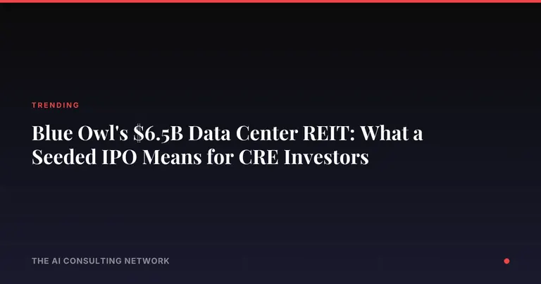 Blue Owl's $6.5B Data Center REIT: What a Seeded IPO Means for CRE Investors