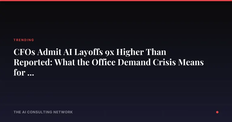 CFOs Admit AI Layoffs 9x Higher Than Reported: What the Office Demand Crisis Means for CRE Investors