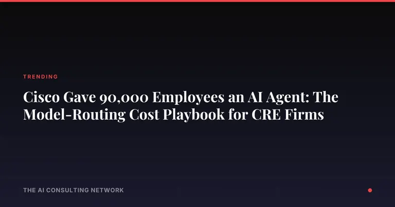 Cisco Gave 90,000 Employees an AI Agent: The Model-Routing Cost Playbook for CRE Firms