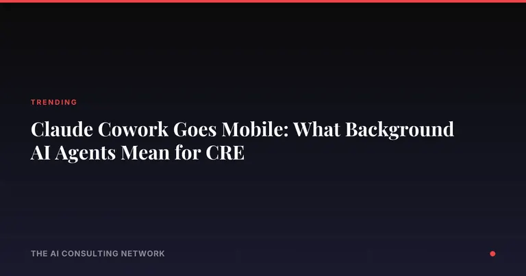 Claude Cowork Goes Mobile: What Background AI Agents Mean for CRE