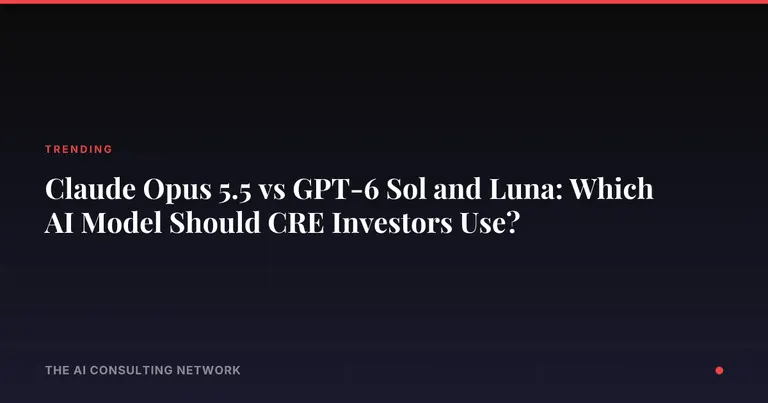 Claude Opus 5.5 vs GPT-6 Sol and Luna: Which AI Model Should CRE Investors Use?