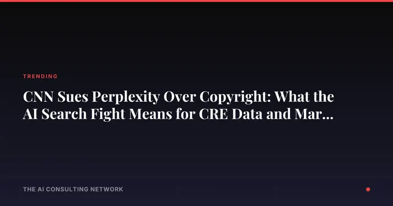 CNN Sues Perplexity Over Copyright: What the AI Search Fight Means for CRE Data and Marketing