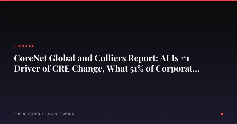 CoreNet Global and Colliers Report: AI Is #1 Driver of CRE Change, What 51% of Corporate Real Estate Pros Tell Investors