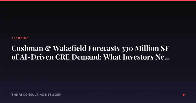 Cushman & Wakefield Forecasts 330 Million SF of AI-Driven CRE Demand: What Investors Need to Know
