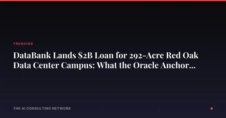DataBank Lands $2B Loan for 292-Acre Red Oak Data Center Campus: What the Oracle Anchor Means for CRE Investors