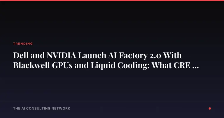Dell and NVIDIA Launch AI Factory 2.0 With Blackwell GPUs and Liquid Cooling: What CRE Data Center Investors Need to Know