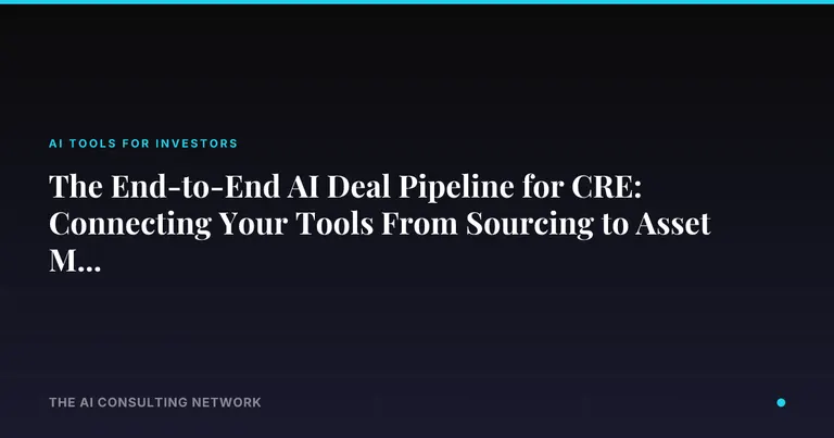 The End-to-End AI Deal Pipeline for CRE: Connecting Your Tools From Sourcing to Asset Management