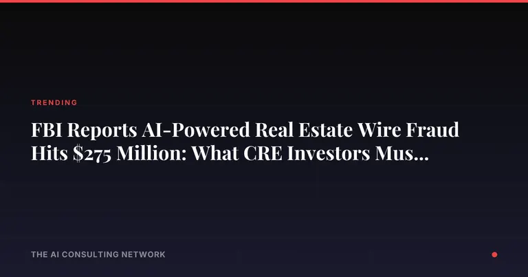 FBI Reports AI-Powered Real Estate Wire Fraud Hits $275 Million: What CRE Investors Must Know