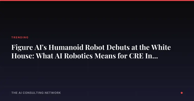 Figure AI's Humanoid Robot Debuts at the White House: What AI Robotics Means for CRE Investors