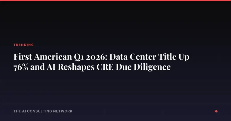 First American Q1 2026: Data Center Title Up 76% and AI Reshapes CRE Due Diligence