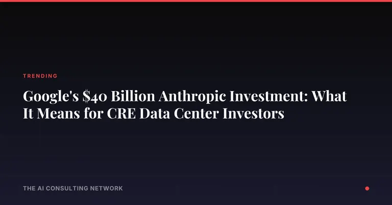 Google's $40 Billion Anthropic Investment: What It Means for CRE Data Center Investors
