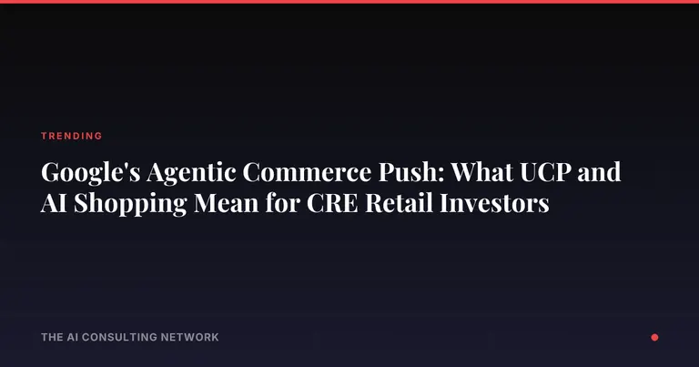 Google's Agentic Commerce Push: What UCP and AI Shopping Mean for CRE Retail Investors