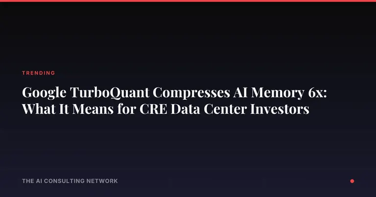 Google TurboQuant Compresses AI Memory 6x: What It Means for CRE Data Center Investors