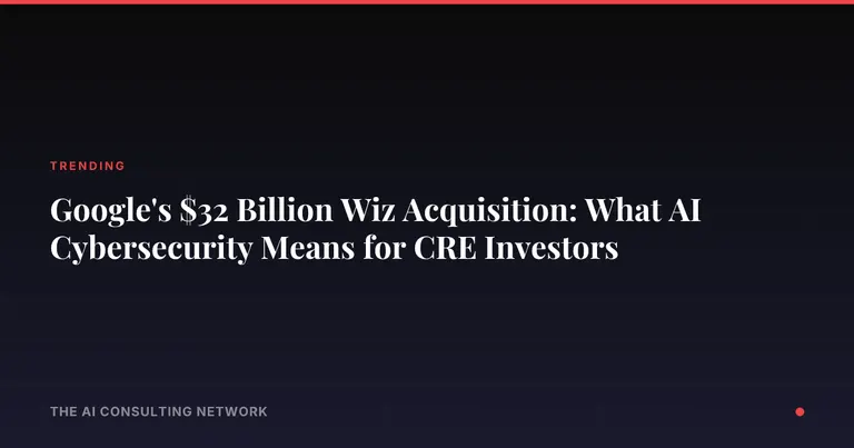 Google's $32 Billion Wiz Acquisition: What AI Cybersecurity Means for CRE Investors