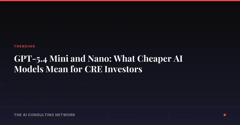 GPT-5.4 Mini and Nano: What Cheaper AI Models Mean for CRE Investors