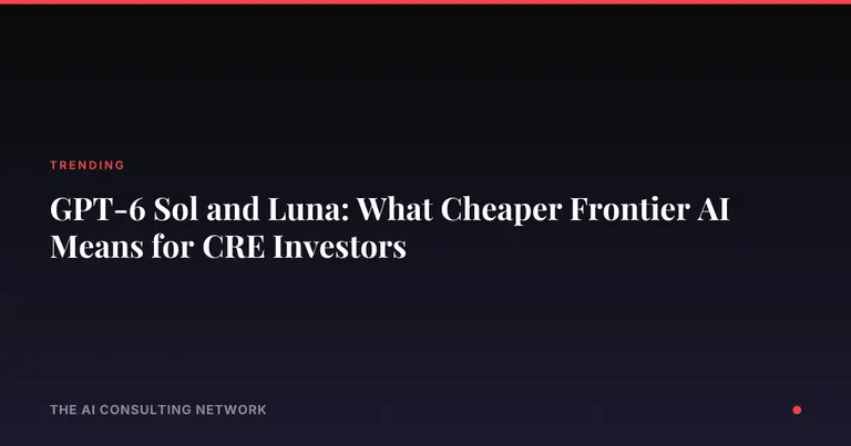 GPT-6 Sol and Luna: What Cheaper Frontier AI Means for CRE Investors