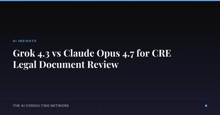 Grok 4.3 vs Claude Opus 4.7 for CRE Legal Document Review