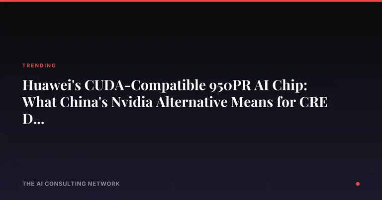 Huawei's CUDA-Compatible 950PR AI Chip: What China's Nvidia Alternative Means for CRE Data Center Investors