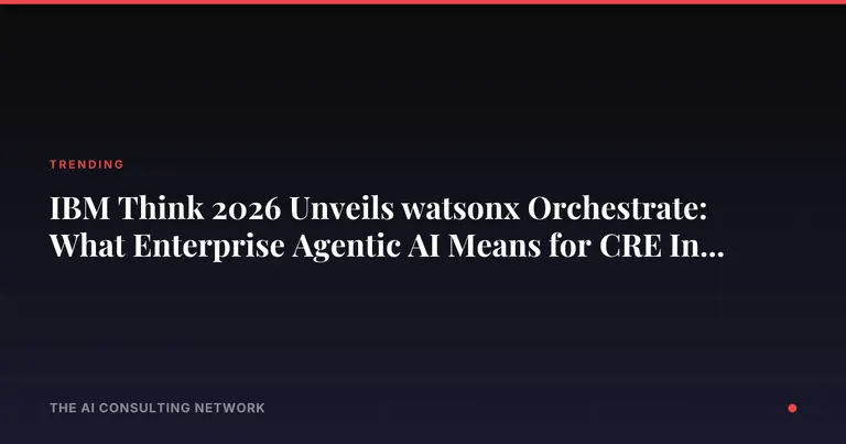 IBM Think 2026 Unveils watsonx Orchestrate: What Enterprise Agentic AI Means for CRE Investors