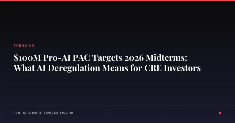 $100M Pro-AI PAC Targets 2026 Midterms: What AI Deregulation Means for CRE Investors