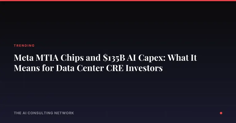 Meta MTIA Chips and $135B AI Capex: What It Means for Data Center CRE Investors
