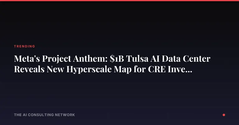 Meta's Project Anthem: $1B Tulsa AI Data Center Reveals New Hyperscale Map for CRE Investors