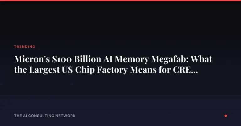 Micron's $100 Billion AI Memory Megafab: What the Largest US Chip Factory Means for CRE Investors