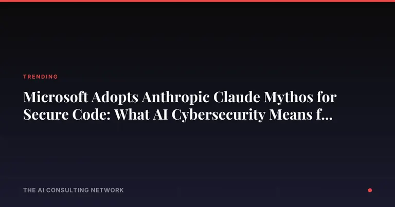 Microsoft Adopts Anthropic Claude Mythos for Secure Code: What AI Cybersecurity Means for CRE Investors