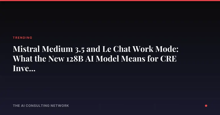Mistral Medium 3.5 and Le Chat Work Mode: What the New 128B AI Model Means for CRE Investors